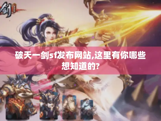 破天一剑sf发布网站,这里有你哪些想知道的? 破天一剑sf发布网站,这里有你哪些想知道的?