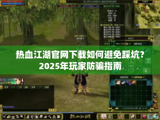 热血江湖官网下载如何避免踩坑?2025年玩家防骗指南 热血江湖官网下载如何避免踩坑?2025年玩家防骗指南