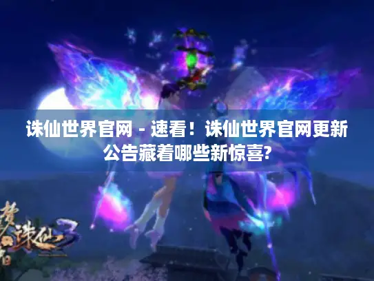 诛仙世界官网 - 速看!诛仙世界官网更新公告藏着哪些新惊喜? 诛仙世界官网 - 速看!诛仙世界官网更新公告藏着哪些新惊喜?