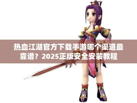热血江湖官方下载手游哪个渠道最靠谱？2025正版安全安装教程