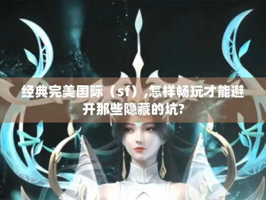 经典完美国际（sf）,怎样畅玩才能避开那些隐藏的坑?
