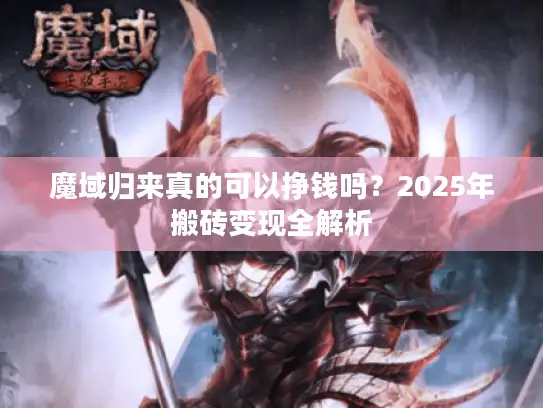 魔域归来真的可以挣钱吗?2025年搬砖变现全解析 魔域归来真的可以挣钱吗?2025年搬砖变现全解析