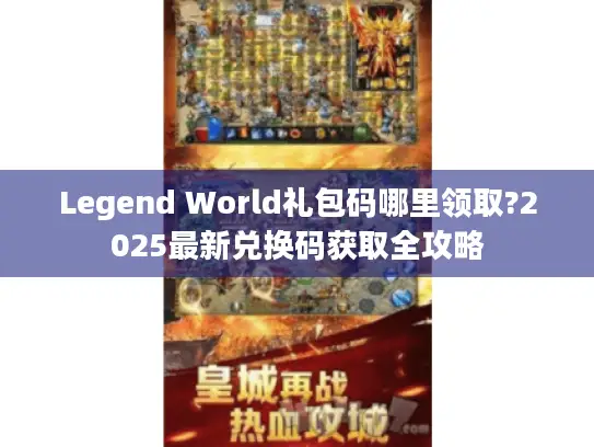Legend World礼包码哪里领取?2025最新兑换码获取全攻略