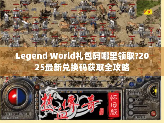 Legend World礼包码哪里领取?2025最新兑换码获取全攻略