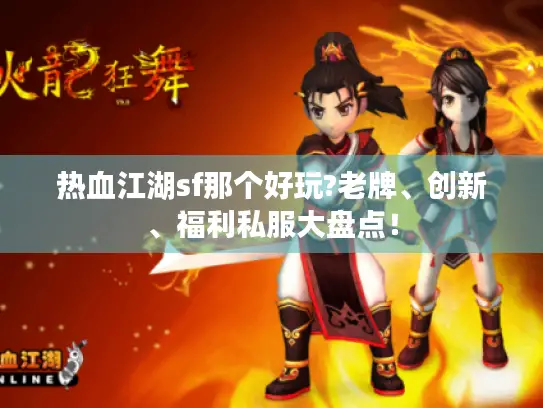 热血江湖sf那个好玩?老牌、创新、福利私服大盘点！