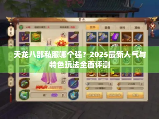 天龙八部私服哪个强?2025最新人气与特色玩法全面评测 天龙八部私服哪个强?2025最新人气与特色玩法全面评测