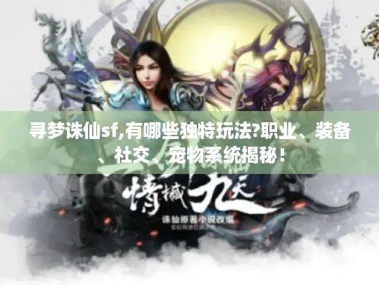 寻梦诛仙sf,有哪些独特玩法?职业、装备、社交、宠物系统揭秘! 寻梦诛仙sf,有哪些独特玩法?职业、装备、社交、宠物系统揭秘!