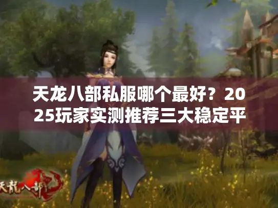 天龙八部私服哪个最好?2025玩家实测推荐三大稳定平台 天龙八部私服哪个最好?2025玩家实测推荐三大稳定平台