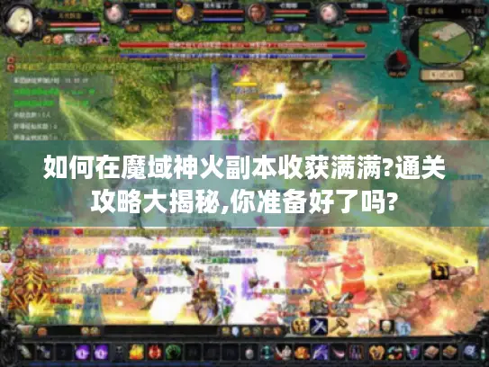 如何在魔域神火副本收获满满?通关攻略大揭秘,你准备好了吗?