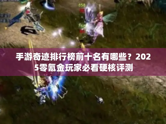 手游奇迹排行榜前十名有哪些?2025零氪金玩家必看硬核评测 手游奇迹排行榜前十名有哪些?2025零氪金玩家必看硬核评测