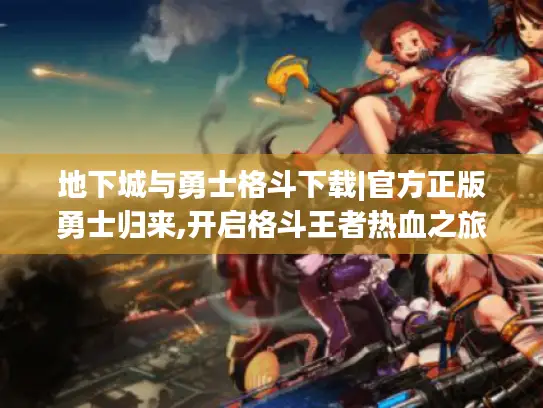 地下城与勇士格斗下载|官方正版勇士归来,开启格斗王者热血之旅