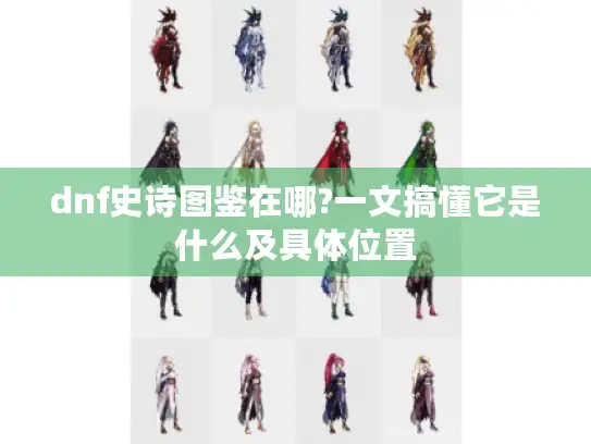 dnf史诗图鉴在哪?一文搞懂它是什么及具体位置