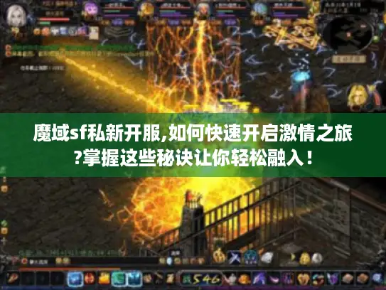 魔域sf私新开服,如何快速开启激情之旅?掌握这些秘诀让你轻松融入！