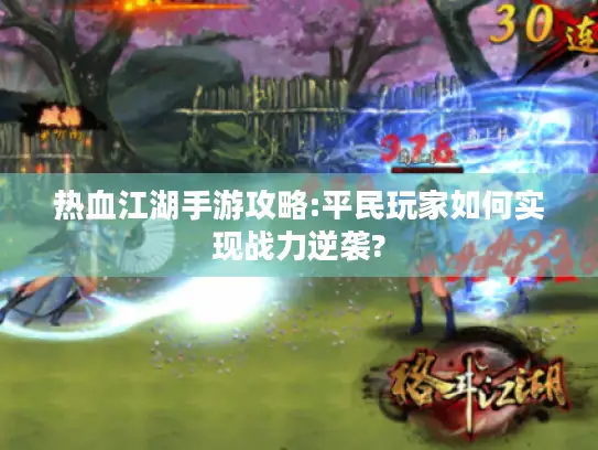 热血江湖手游攻略:平民玩家如何实现战力逆袭?