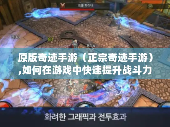 原版奇迹手游(正宗奇迹手游),如何在游戏中快速提升战斗力? 原版奇迹手游(正宗奇迹手游),如何在游戏中快速提升战斗力?