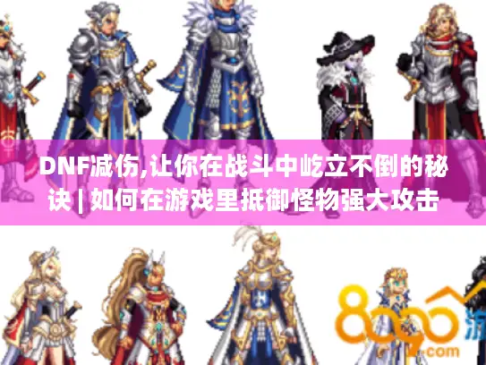 DNF减伤,让你在战斗中屹立不倒的秘诀 | 如何在游戏里抵御怪物强大攻击?