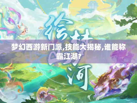 梦幻西游新门派,技能大揭秘,谁能称霸江湖?