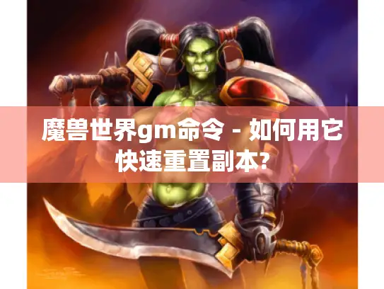 魔兽世界gm命令 - 如何用它快速重置副本?