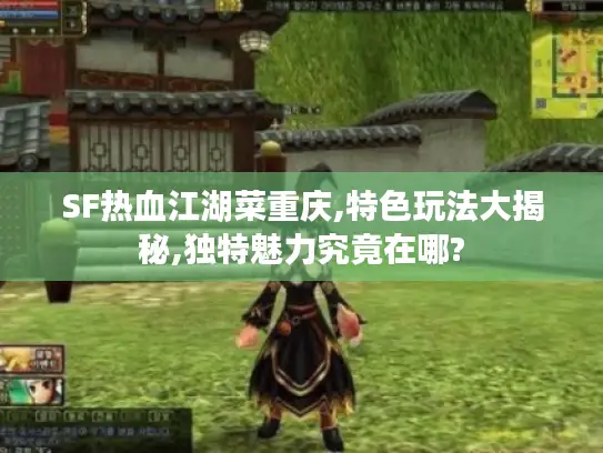 SF热血江湖菜重庆,特色玩法大揭秘,独特魅力究竟在哪?