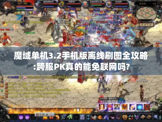 魔域单机3.2手机版离线刷图全攻略:跨服PK真的能免联网吗?