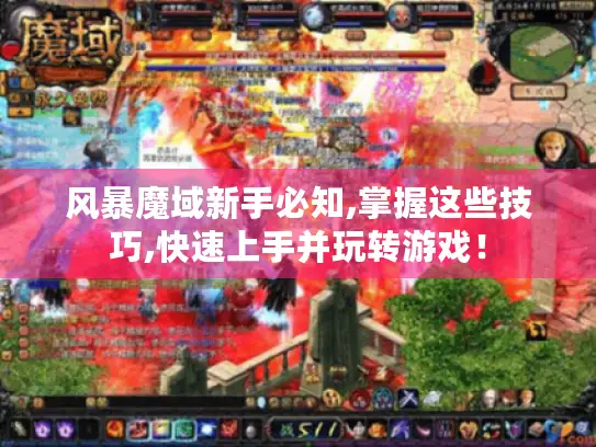 风暴魔域新手必知,掌握这些技巧,快速上手并玩转游戏！