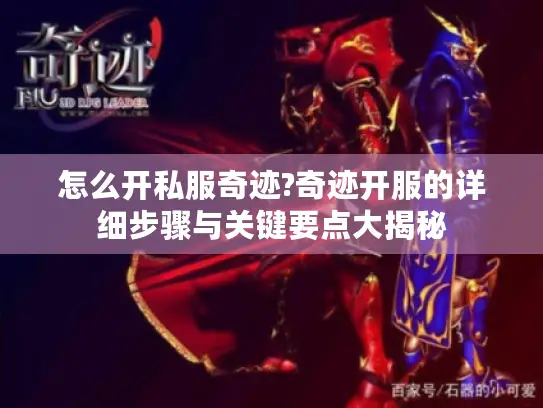 怎么开私服奇迹?奇迹开服的详细步骤与关键要点大揭秘