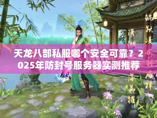 天龙八部私服哪个安全可靠?2025年防封号服务器实测推荐 天龙八部私服哪个安全可靠?2025年防封号服务器实测推荐