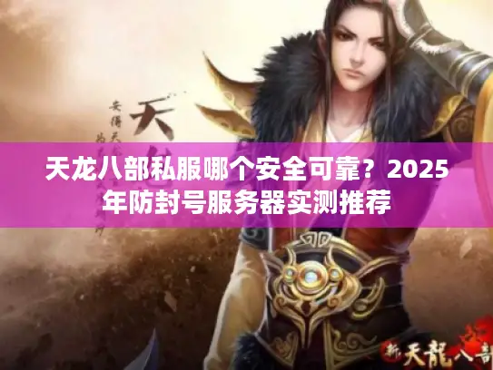 天龙八部私服哪个安全可靠?2025年防封号服务器实测推荐 天龙八部私服哪个安全可靠?2025年防封号服务器实测推荐