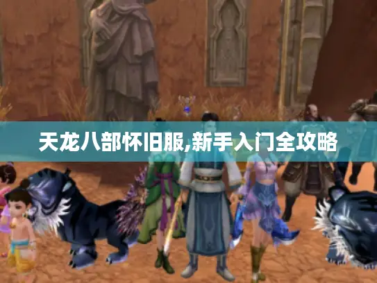 天龙八部怀旧服,新手入门全攻略