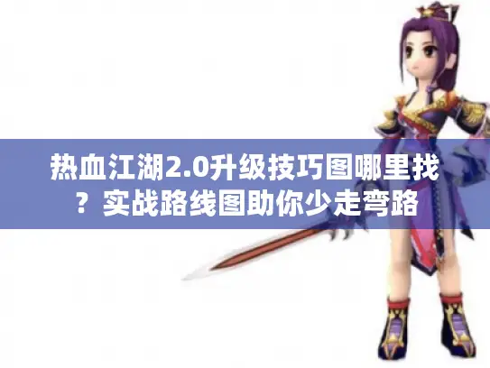 热血江湖2.0升级技巧图哪里找？实战路线图助你少走弯路