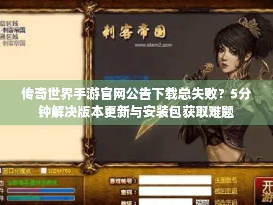 传奇世界手游官网公告下载总失败？5分钟解决版本更新与安装包获取难题