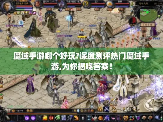 魔域手游哪个好玩?深度测评热门魔域手游,为你揭晓答案！