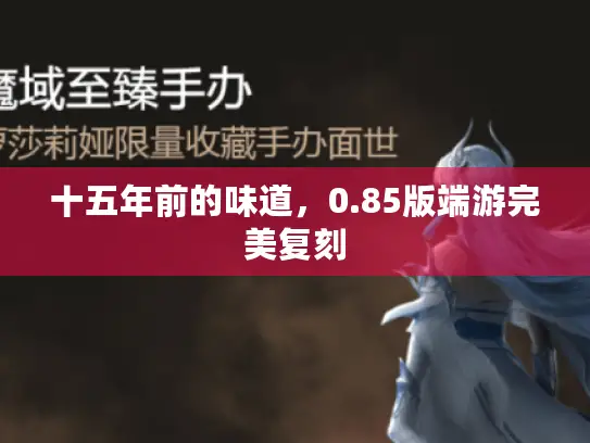 十五年前的味道,0.85版端游完美复刻 十五年前的味道,0.85版端游完美复刻