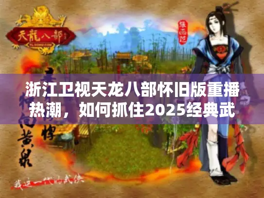 浙江卫视天龙八部怀旧版重播热潮，如何抓住2025经典武侠黄金档？