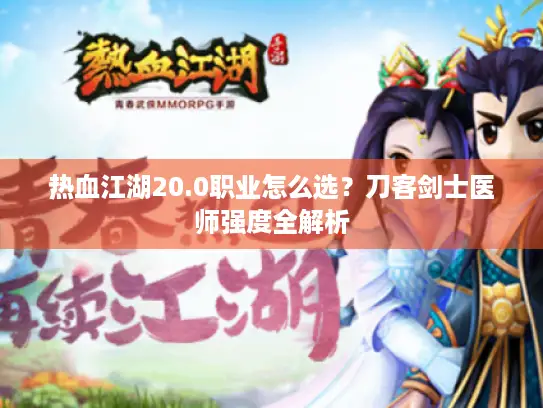 热血江湖20.0职业怎么选？刀客剑士医师强度全解析