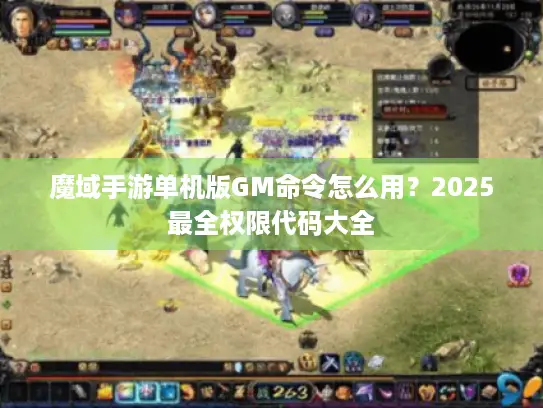 魔域手游单机版GM命令怎么用？2025最全权限代码大全