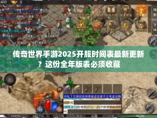 传奇世界手游2025开服时间表最新更新？这份全年版表必须收藏