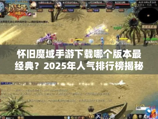 怀旧魔域手游下载哪个版本最经典?2025年人气排行榜揭秘 怀旧魔域手游下载哪个版本最经典?2025年人气排行榜揭秘