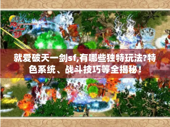 就爱破天一剑sf,有哪些独特玩法?特色系统、战斗技巧等全揭秘！