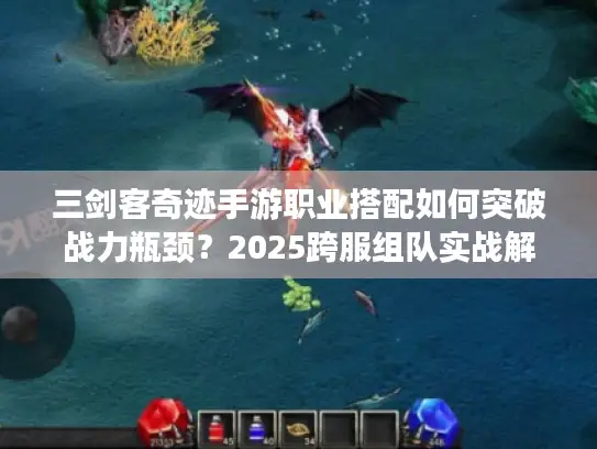 三剑客奇迹手游职业搭配如何突破战力瓶颈?2025跨服组队实战解析 三剑客奇迹手游职业搭配如何突破战力瓶颈?2025跨服组队实战解析