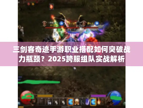 三剑客奇迹手游职业搭配如何突破战力瓶颈?2025跨服组队实战解析 三剑客奇迹手游职业搭配如何突破战力瓶颈?2025跨服组队实战解析