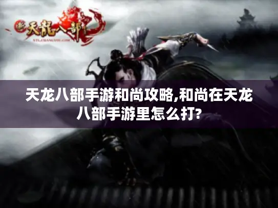 天龙八部手游和尚攻略,和尚在天龙八部手游里怎么打?