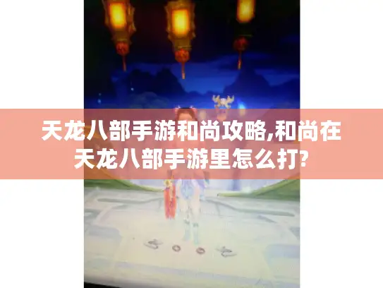 天龙八部手游和尚攻略,和尚在天龙八部手游里怎么打?