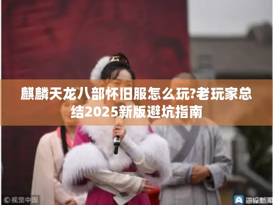 麒麟天龙八部怀旧服怎么玩?老玩家总结2025新版避坑指南