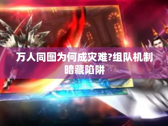 万人同图为何成灾难?组队机制暗藏陷阱 万人同图为何成灾难?组队机制暗藏陷阱