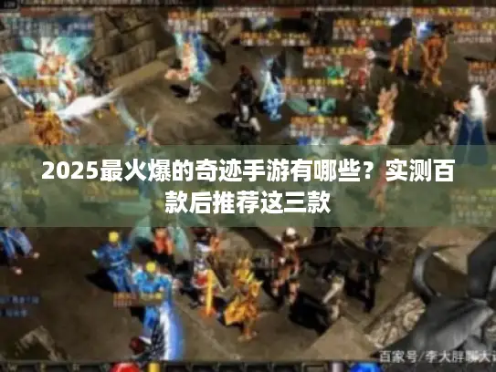 2025最火爆的奇迹手游有哪些？实测百款后推荐这三款