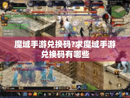 魔域手游兑换码?求魔域手游兑换码有哪些 魔域手游兑换码?求魔域手游兑换码有哪些