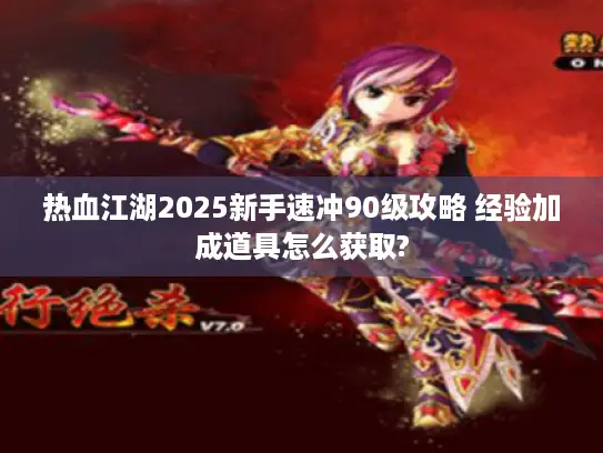 热血江湖2025新手速冲90级攻略 经验加成道具怎么获取?