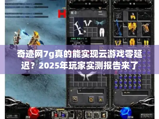 奇迹网7g真的能实现云游戏零延迟？2025年玩家实测报告来了
