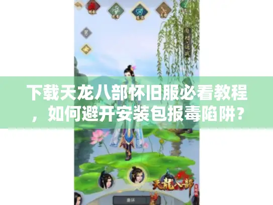 下载天龙八部怀旧服必看教程，如何避开安装包报毒陷阱？